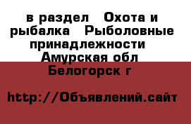  в раздел : Охота и рыбалка » Рыболовные принадлежности . Амурская обл.,Белогорск г.